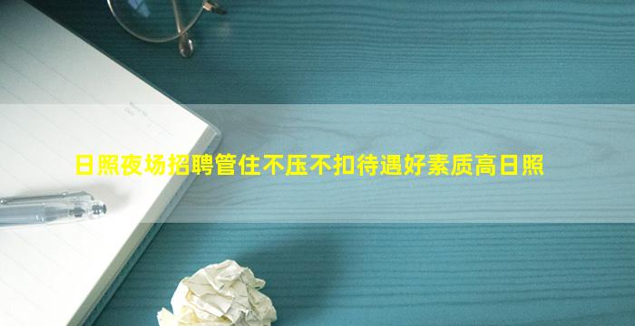 日照夜场招聘管住不压不扣待遇好素质高日照
